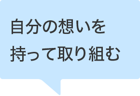 自分の想いを持って取り組む