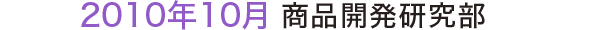 2010年10月 商品開発研究部 2010年10月 商品開発研究部