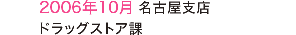 2006年10月 名古屋支店ドラッグストア課 2006年10月 名古屋支店ドラッグストア課
