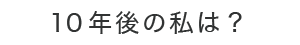 10年後の私は？