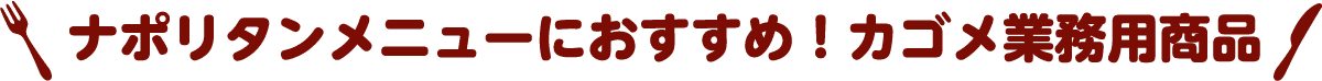 ナポリタンメニューにおすすめ！カゴメ業務用商品