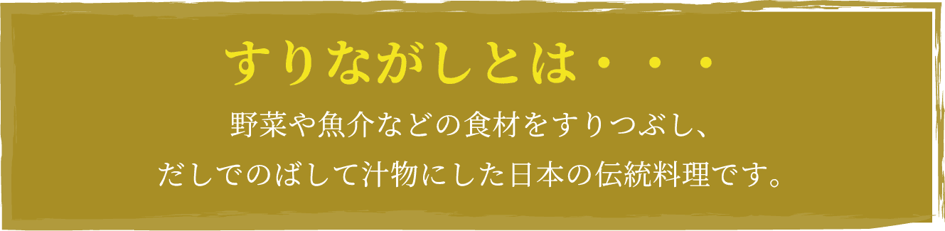 すりながしとは・・・野菜や魚介などの食材をすりつぶし、だしでのばして汁物にした日本の伝統料理です。