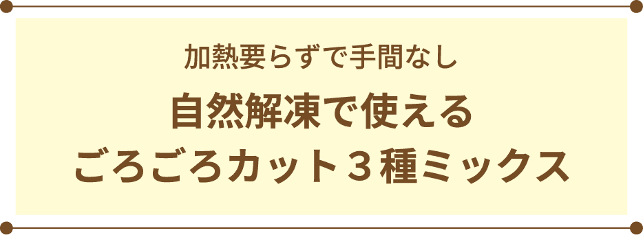 加熱要らずで手間なし 自然解凍で使えるごろごろカット３種ミックス