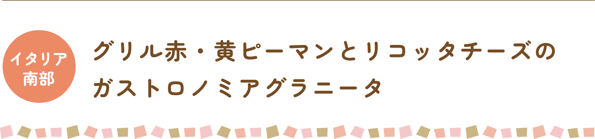 イタリア南部 グリル赤・黄ピーマンとリコッタチーズのガストロノミアグラニータ