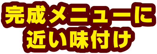 完成メニューに近い味付け