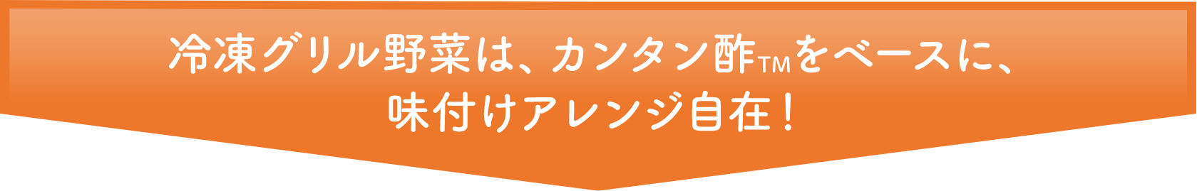 冷凍グリル野菜を具材、カンタン酢をベースに、味付けはアレンジ自在!