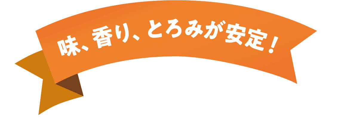 味、香り、とろみが安定!