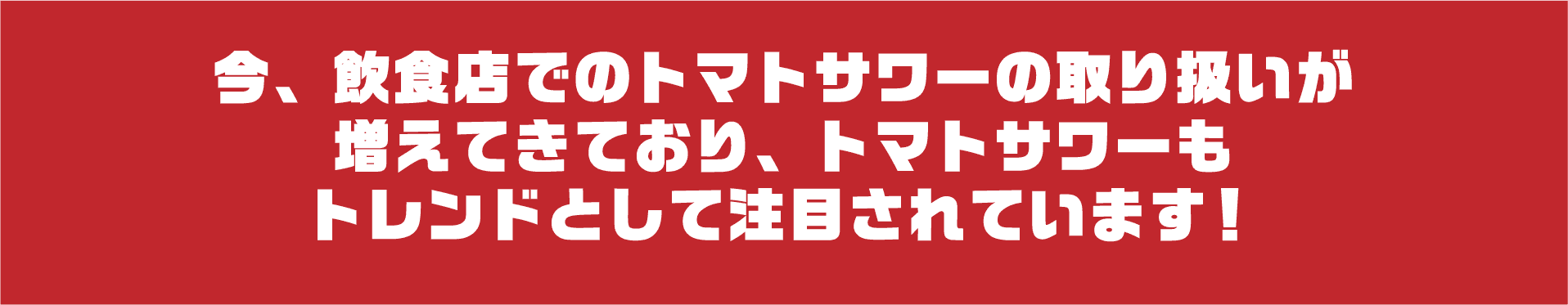 今、飲食店でのトマトサワーの取り扱いが増えてきており、トマトサワーもトレンドとして注目されています！