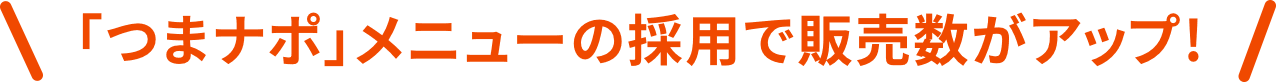 「つまナポ」メニューの採用で販売数がアップ!