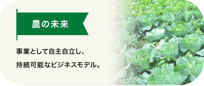 農業の未来 事業として自主自立し、持続可能なビジネスモデル。 農業の未来 事業として自主自立し、持続可能なビジネスモデル。