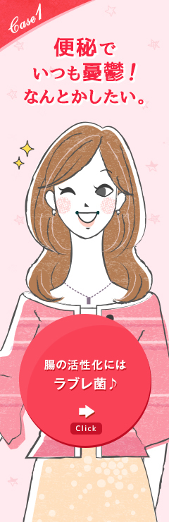 case1 便秘でいつも憂鬱！なんとかしたい。 腸の活性化にはラブレ菌♪