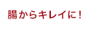 腸からキレイに！