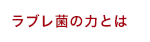 ラブレ菌の力とは