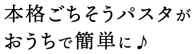 本格ごちそうパスタがおうちで簡単に