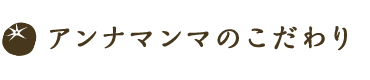アンナマンマのこだわり