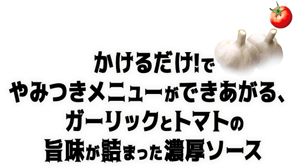 かけるだけ！でやみつきメニューができあがる、ガーリックとトマトの旨味が詰まった濃厚ソース