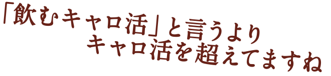 「飲みキャロ活」というよりキャロ活を超えてますね