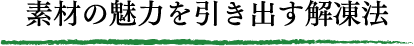 素材の魅力を引き出す解凍法