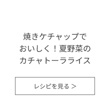 焼きケチャップでおいしく！夏野菜のカチャトーラライス