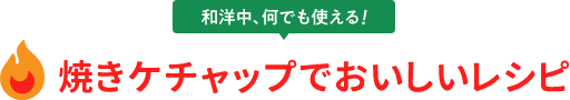 和洋中、何でも使える！　焼きケチャップでおいしいレシピ