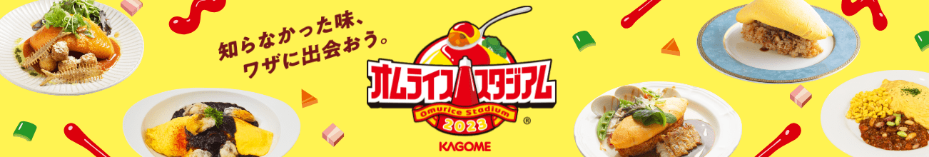 知らなかった味、ワザに出会おう。オムライススタジアム Omurice Stadium ® 2023 KAGOME