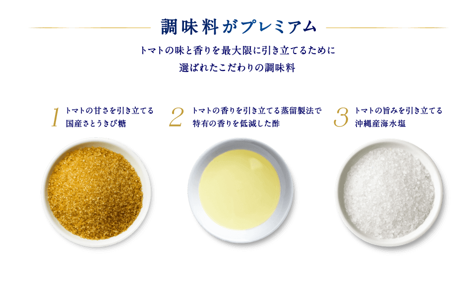 調味料がプレミアム。トマトの味と香りを最大限に引き立てるために選ばれたこだわりの調味料。