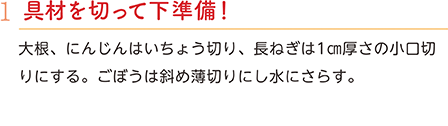 1.具材を切って下準備！　大根、にんじんはいちょう切り、長ねぎは1㎝厚さの小口切りにする。ごぼうは斜め薄切りにし水にさらす。