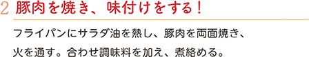 2.豚肉を焼き、味付けをする！　フライパンにサラダ油を熱し、豚肉を両面焼き、火を通す。合わせ調味料を加え、煮絡める。