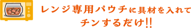 レンジ専用パウチに具材を入れてチンするだけ!!
