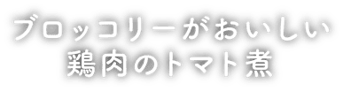 ブロッコリーがおいしい鶏肉のトマト煮