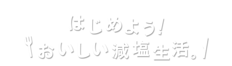 はじめよう！おいしい減塩生活！