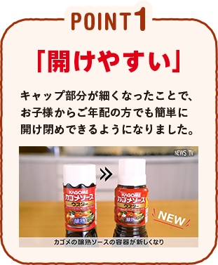 POINT1 「開けやすい」キャップ部分が細くなったことで、お子様からご年配の方でも簡単に開け閉めできるようになりました。