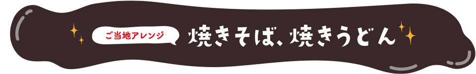 ご当地アレンジ　焼きそば、焼きうどん