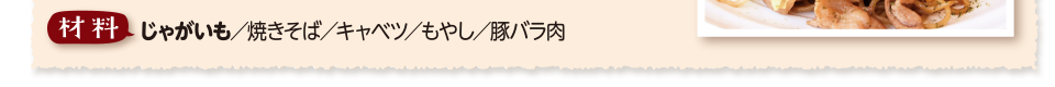 材料　じゃがいも／焼きそば／キャベツ／もやし／豚バラ肉