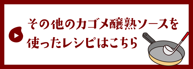 その他のカゴメ醸熟ソースを使ったレシピはこちら