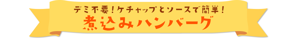 デミ缶不要！ケチャップとソースで簡単！ 煮込みハンバーグ