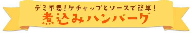 デミ缶不要！ケチャップとソースで簡単！ 煮込みハンバーグ