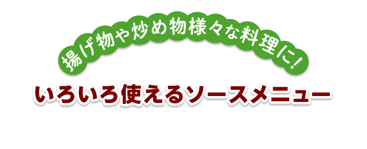 揚げ物や炒め物様々な料理に！ いろいろ使えるソースメニュー