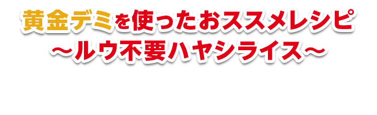 黄金デミを使ったおススメレシピ ～ルウ不要ハヤシライス～