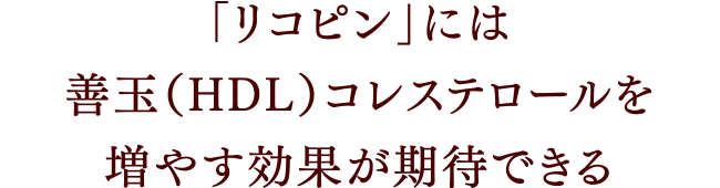 「リコピン」には善玉（HDL）コレステロールを増やす効果が期待できる