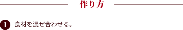 作り方：①食材を混ぜ合わせる。