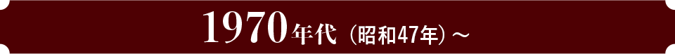 1970年（昭和47年）～