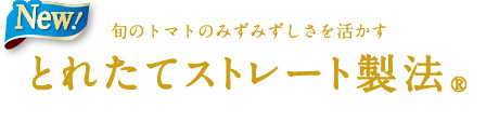 旬のトマトのみずみずしさを活かすとれたてストレート製法(R)