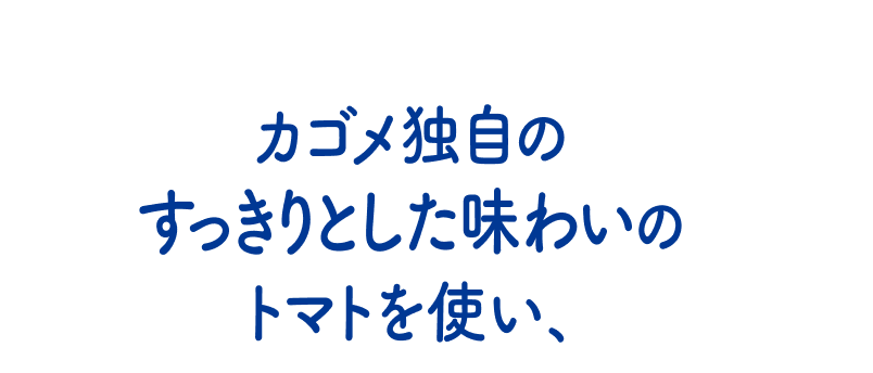 カゴメ独自のすっきりとした味わいのトマトを使い、