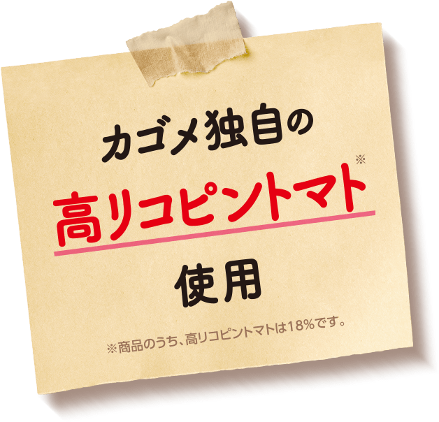 カゴメ独自の高リコピントマト使用。※商品のうち、高リコピントマトは18％です。