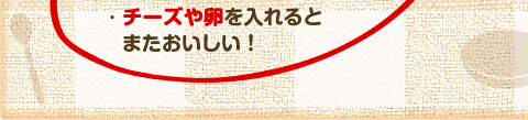 チーズや卵を入れるとまたおいしい！