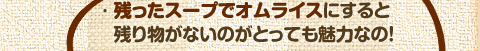 残ったスープでオムライスにすると残り物がないのがとっても魅力なの！