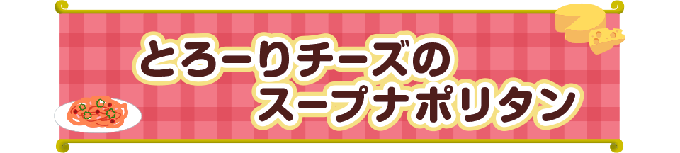 とろーりチーズのスープナポリタン