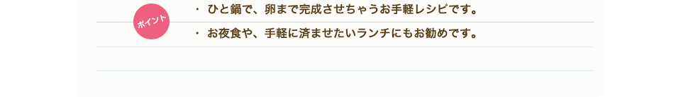 ポイント　・ひと鍋で、卵まで完成させちゃうお手軽レシピです。・お夜食や、手軽に済ませたいランチにもお勧めです。