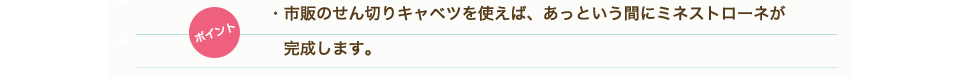 ポイント　・市販のせん切りキャベツを使えば、あっという間にミネストローネが完成します。